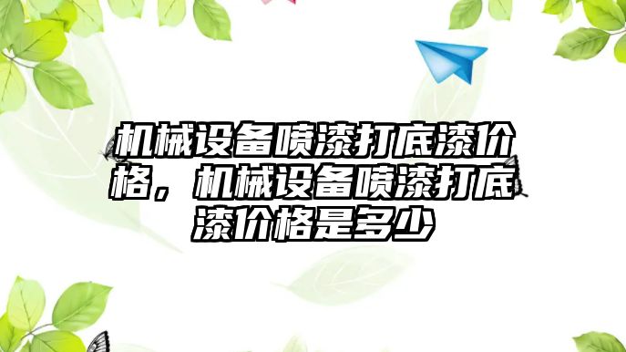 機械設(shè)備噴漆打底漆價格，機械設(shè)備噴漆打底漆價格是多少