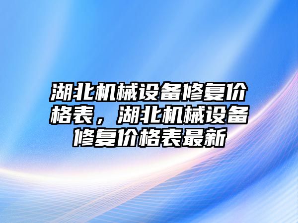 湖北機械設備修復價格表，湖北機械設備修復價格表最新