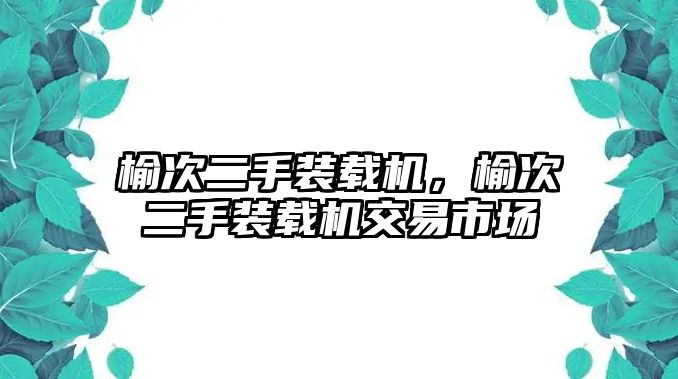 榆次二手裝載機(jī)，榆次二手裝載機(jī)交易市場(chǎng)