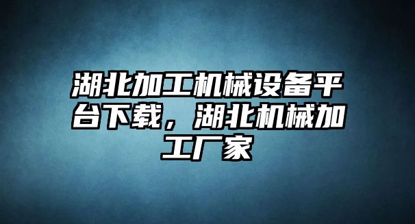 湖北加工機械設備平臺下載，湖北機械加工廠家