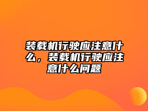 裝載機(jī)行駛應(yīng)注意什么，裝載機(jī)行駛應(yīng)注意什么問題