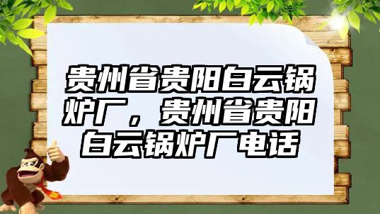 貴州省貴陽白云鍋爐廠，貴州省貴陽白云鍋爐廠電話