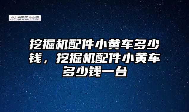 挖掘機配件小黃車多少錢，挖掘機配件小黃車多少錢一臺