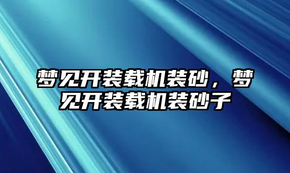 夢見開裝載機裝砂，夢見開裝載機裝砂子