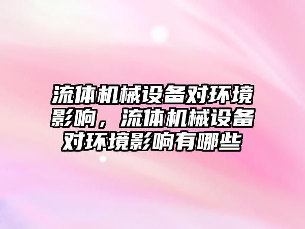 流體機械設(shè)備對環(huán)境影響，流體機械設(shè)備對環(huán)境影響有哪些