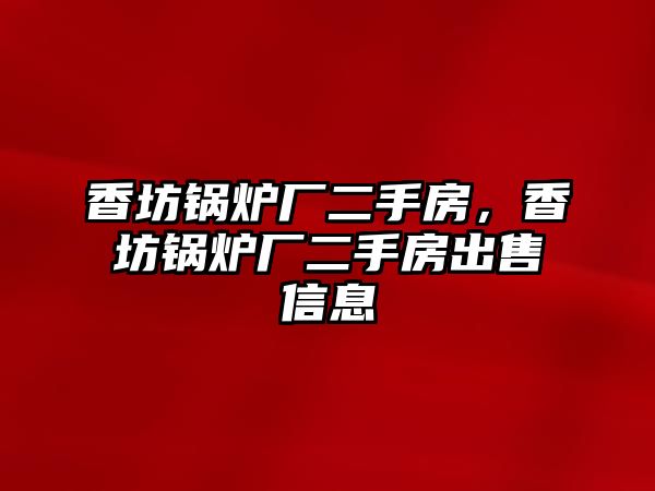 香坊鍋爐廠二手房，香坊鍋爐廠二手房出售信息