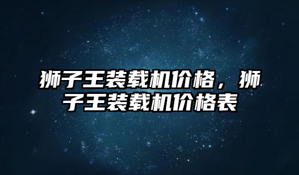 獅子王裝載機價格，獅子王裝載機價格表