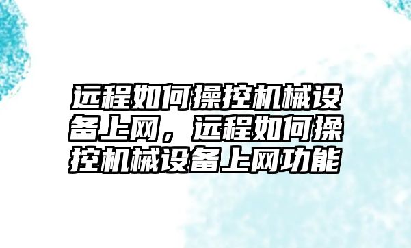 遠程如何操控機械設(shè)備上網(wǎng)，遠程如何操控機械設(shè)備上網(wǎng)功能