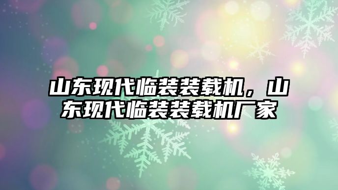 山東現(xiàn)代臨裝裝載機(jī)，山東現(xiàn)代臨裝裝載機(jī)廠家