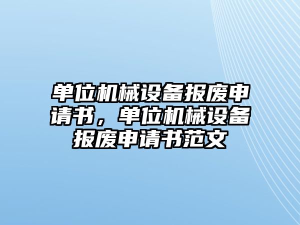 單位機械設備報廢申請書，單位機械設備報廢申請書范文