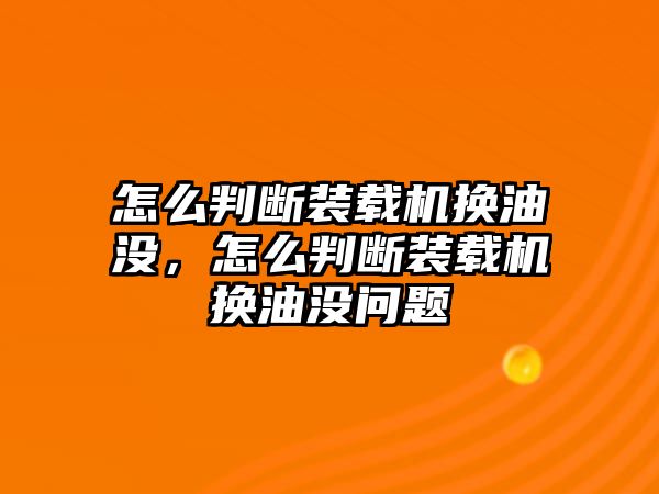 怎么判斷裝載機(jī)換油沒(méi)，怎么判斷裝載機(jī)換油沒(méi)問(wèn)題