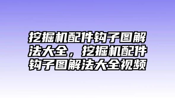 挖掘機配件鉤子圖解法大全，挖掘機配件鉤子圖解法大全視頻