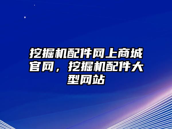 挖掘機配件網上商城官網，挖掘機配件大型網站