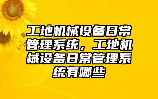 工地機械設備日常管理系統(tǒng)，工地機械設備日常管理系統(tǒng)有哪些