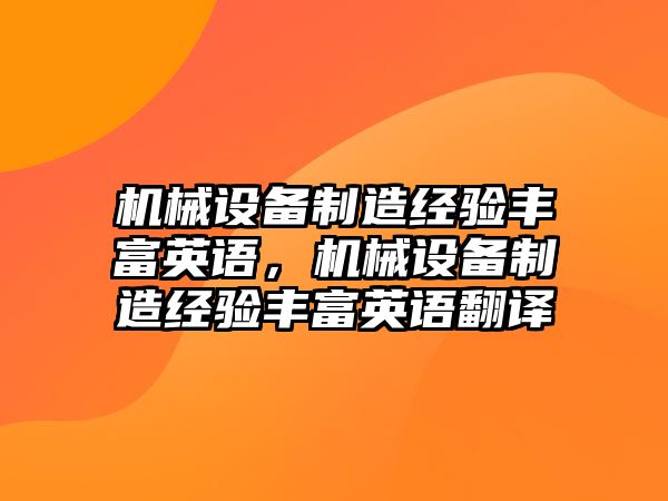 機械設(shè)備制造經(jīng)驗豐富英語，機械設(shè)備制造經(jīng)驗豐富英語翻譯