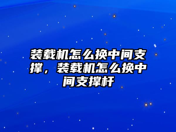 裝載機(jī)怎么換中間支撐，裝載機(jī)怎么換中間支撐桿