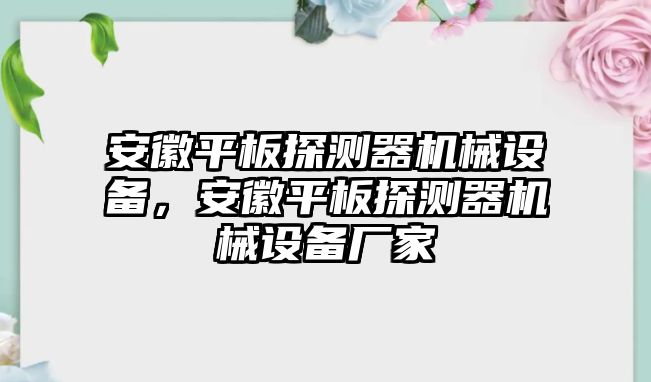 安徽平板探測器機械設備，安徽平板探測器機械設備廠家