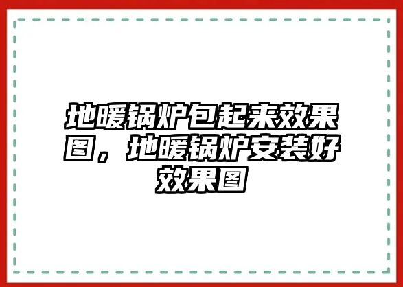 地暖鍋爐包起來(lái)效果圖，地暖鍋爐安裝好效果圖