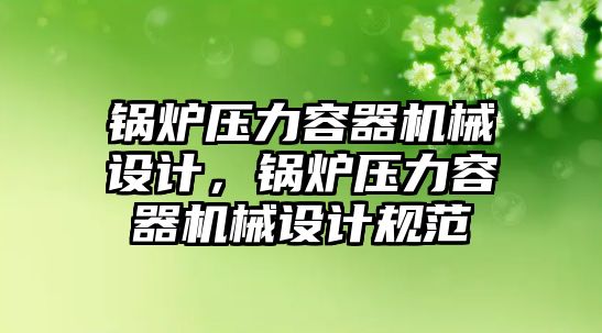 鍋爐壓力容器機械設計，鍋爐壓力容器機械設計規(guī)范