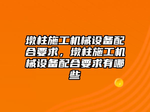 墩柱施工機械設(shè)備配合要求，墩柱施工機械設(shè)備配合要求有哪些