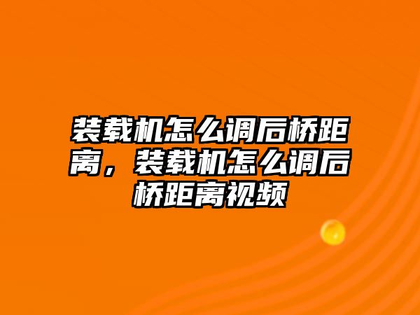 裝載機怎么調(diào)后橋距離，裝載機怎么調(diào)后橋距離視頻