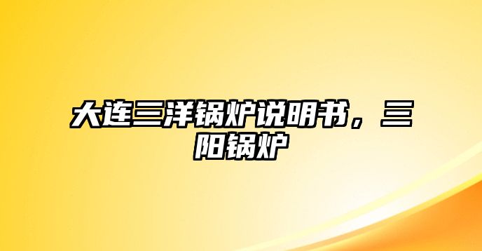 大連三洋鍋爐說(shuō)明書(shū)，三陽(yáng)鍋爐