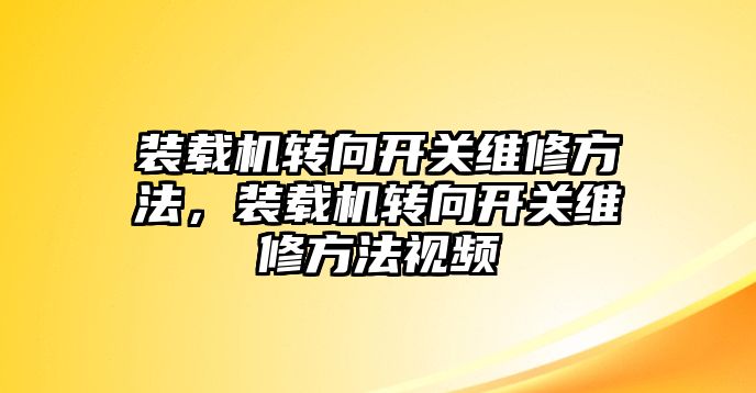 裝載機(jī)轉(zhuǎn)向開關(guān)維修方法，裝載機(jī)轉(zhuǎn)向開關(guān)維修方法視頻