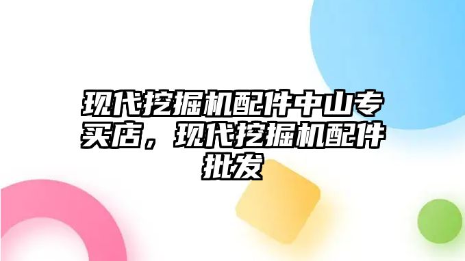 現(xiàn)代挖掘機配件中山專買店，現(xiàn)代挖掘機配件批發(fā)