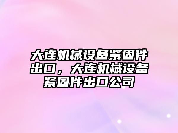 大連機械設備緊固件出口，大連機械設備緊固件出口公司