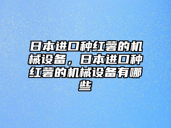 日本進(jìn)口種紅薯的機(jī)械設(shè)備，日本進(jìn)口種紅薯的機(jī)械設(shè)備有哪些