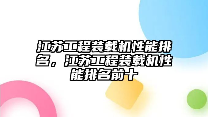 江蘇工程裝載機(jī)性能排名，江蘇工程裝載機(jī)性能排名前十