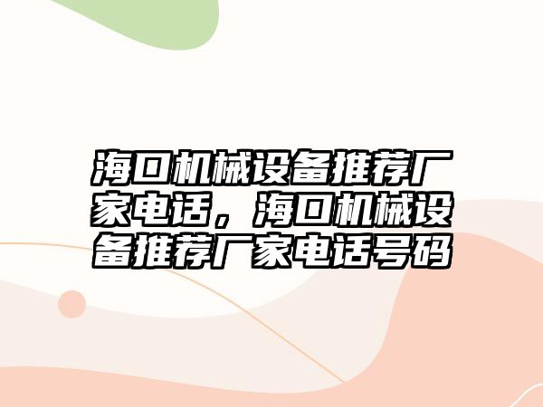 ?？跈C械設(shè)備推薦廠家電話，?？跈C械設(shè)備推薦廠家電話號碼