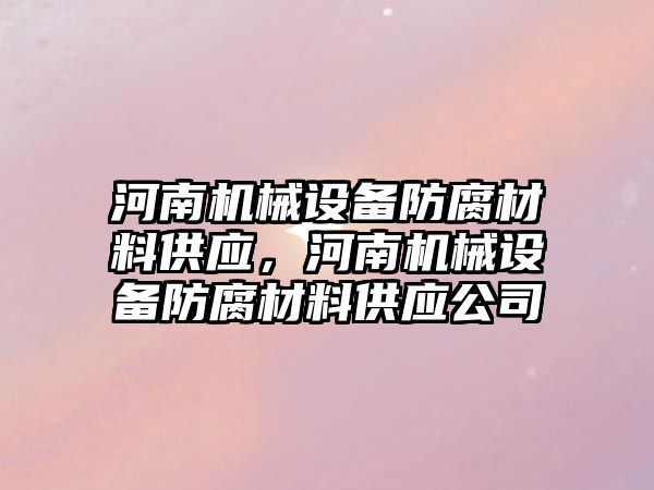 河南機械設備防腐材料供應，河南機械設備防腐材料供應公司