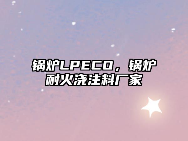 鍋爐LPECO，鍋爐耐火澆注料廠家