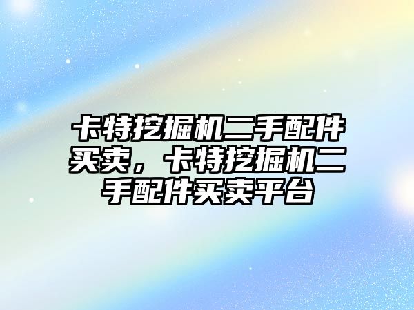 卡特挖掘機二手配件買賣，卡特挖掘機二手配件買賣平臺