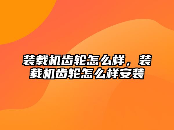 裝載機齒輪怎么樣，裝載機齒輪怎么樣安裝