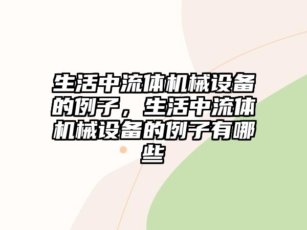 生活中流體機(jī)械設(shè)備的例子，生活中流體機(jī)械設(shè)備的例子有哪些