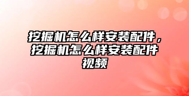 挖掘機怎么樣安裝配件，挖掘機怎么樣安裝配件視頻