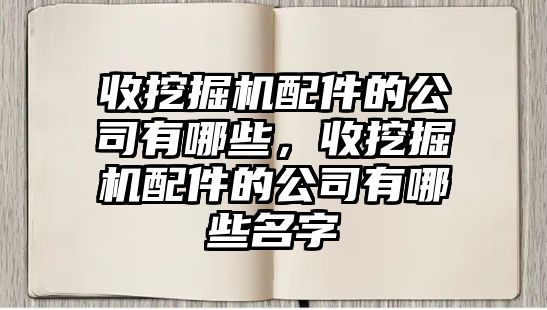 收挖掘機(jī)配件的公司有哪些，收挖掘機(jī)配件的公司有哪些名字