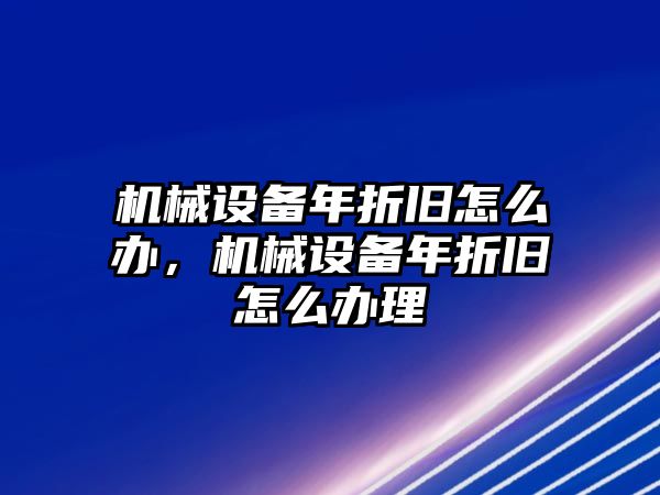 機(jī)械設(shè)備年折舊怎么辦，機(jī)械設(shè)備年折舊怎么辦理