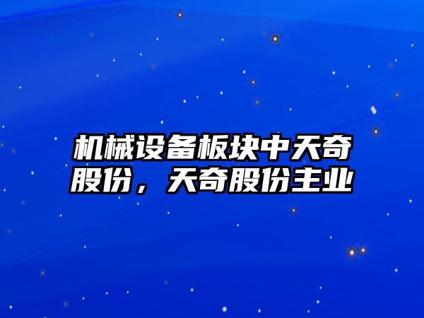 機械設(shè)備板塊中天奇股份，天奇股份主業(yè)