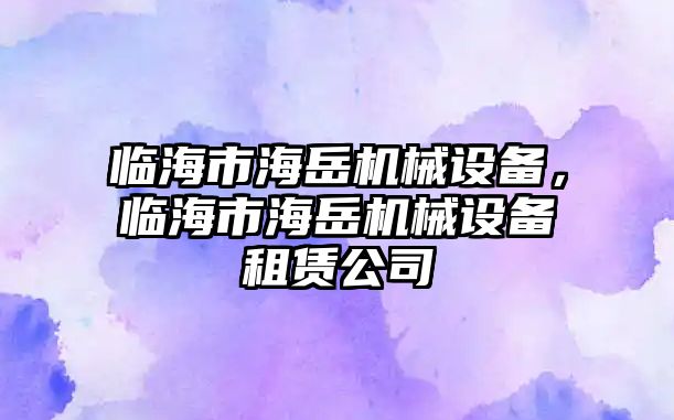 臨海市海岳機(jī)械設(shè)備，臨海市海岳機(jī)械設(shè)備租賃公司