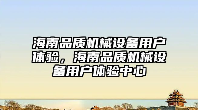 海南品質機械設備用戶體驗，海南品質機械設備用戶體驗中心