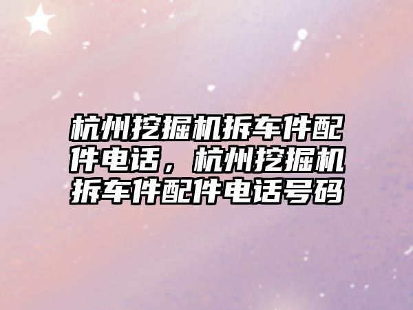 杭州挖掘機拆車件配件電話，杭州挖掘機拆車件配件電話號碼