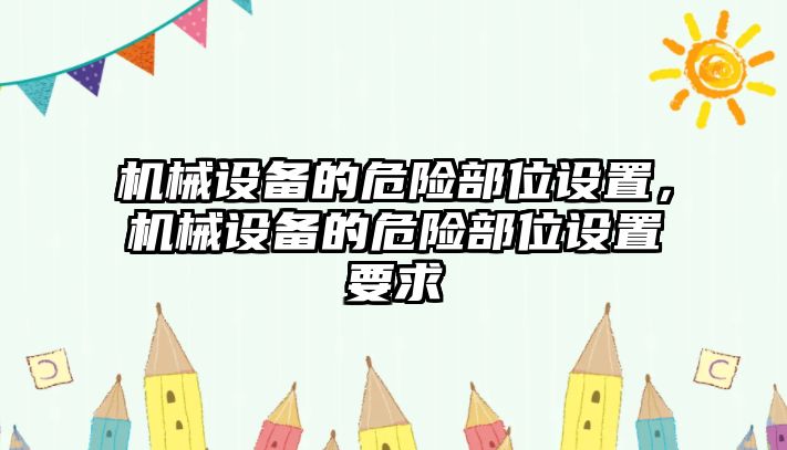 機械設(shè)備的危險部位設(shè)置，機械設(shè)備的危險部位設(shè)置要求