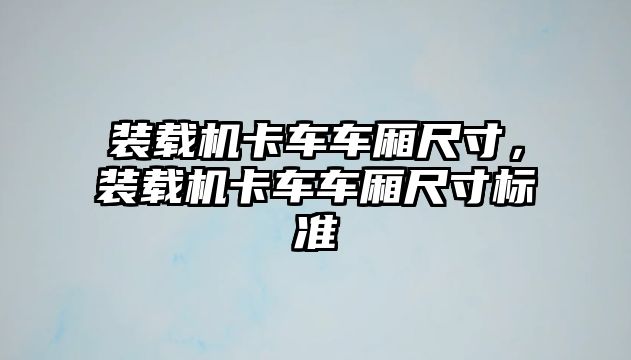 裝載機卡車車廂尺寸，裝載機卡車車廂尺寸標準