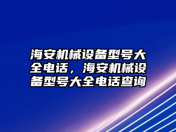 海安機械設備型號大全電話，海安機械設備型號大全電話查詢