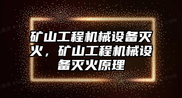 礦山工程機械設(shè)備滅火，礦山工程機械設(shè)備滅火原理