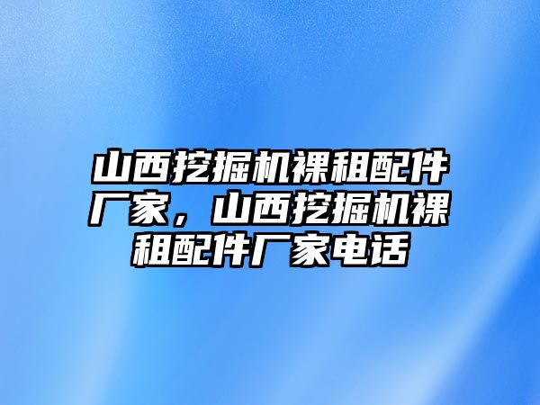 山西挖掘機(jī)裸租配件廠家，山西挖掘機(jī)裸租配件廠家電話