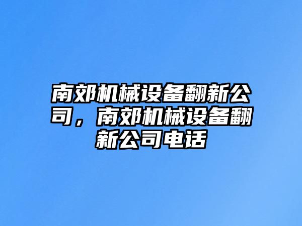 南郊機(jī)械設(shè)備翻新公司，南郊機(jī)械設(shè)備翻新公司電話